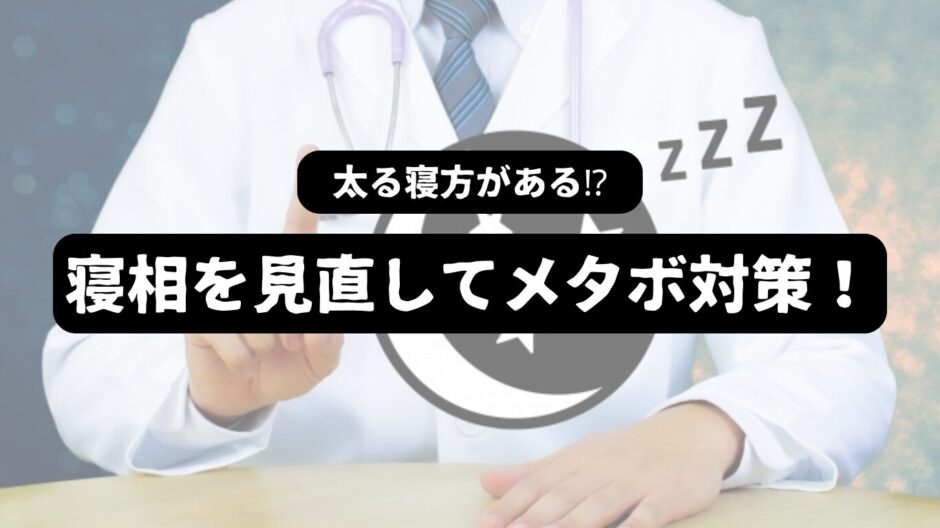 白衣を着た睡眠の専門家風な男性を背景に「太る寝方がある!?寝相を見直してメタボ対策！」の表題